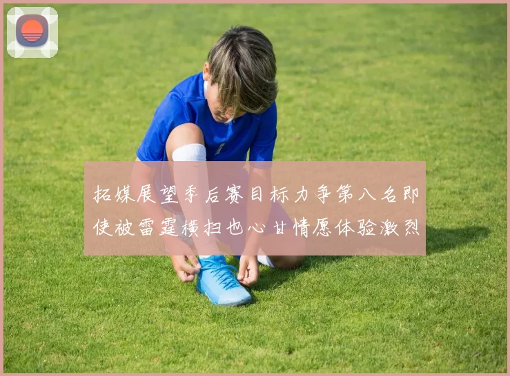 拓媒展望季后赛目标力争第八名即使被雷霆横扫也心甘情愿体验激烈竞争