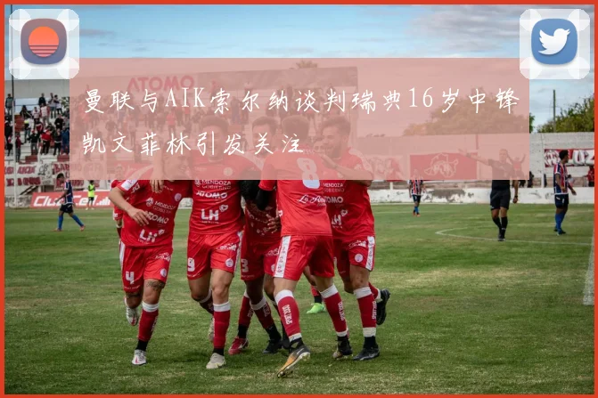 曼联与AIK索尔纳谈判瑞典16岁中锋凯文菲林引发关注