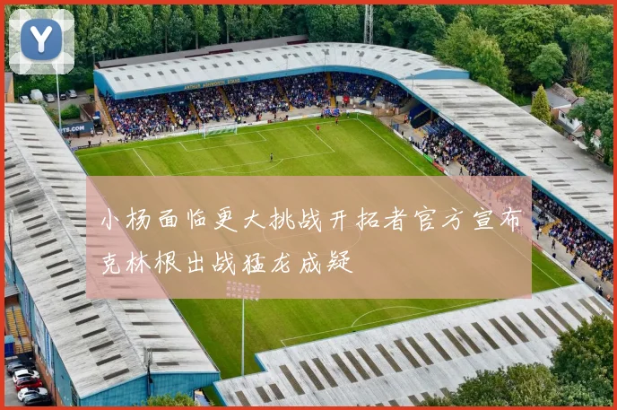 小杨面临更大挑战开拓者官方宣布克林根出战猛龙成疑