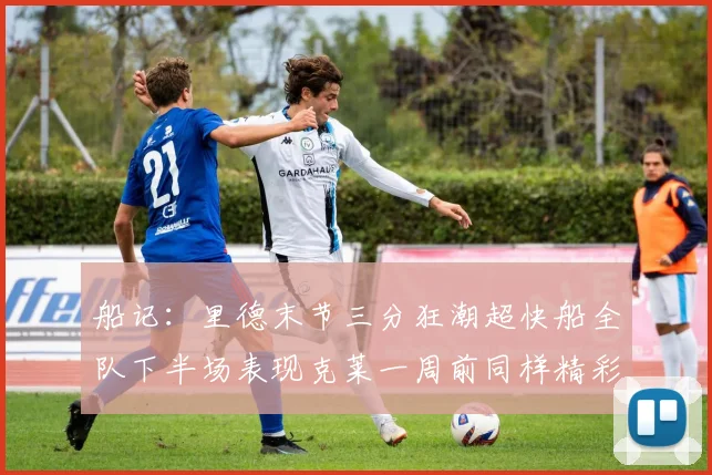 船记：里德末节三分狂潮超快船全队下半场表现克莱一周前同样精彩
