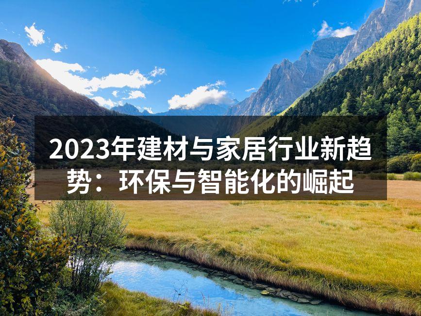 2023年建材与家居行业新趋势：环保与智能化的崛起