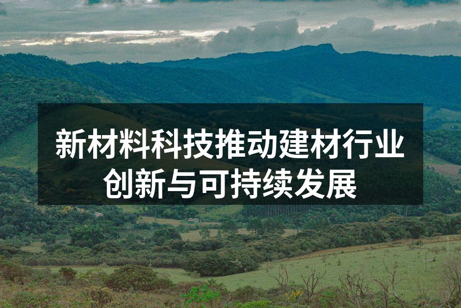 新材料科技推动建材行业创新与可持续发展