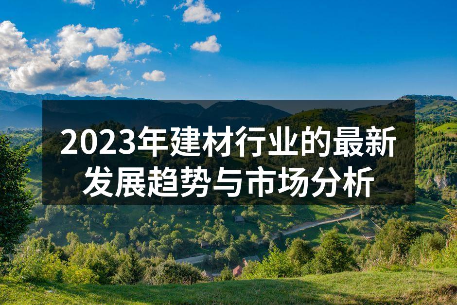 2023年建材行业的最新发展趋势与市场分析
