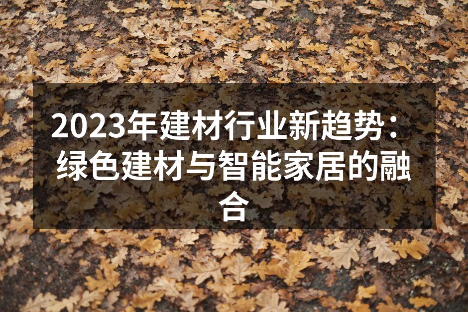 2023年建材行业新趋势：绿色建材与智能家居的融合