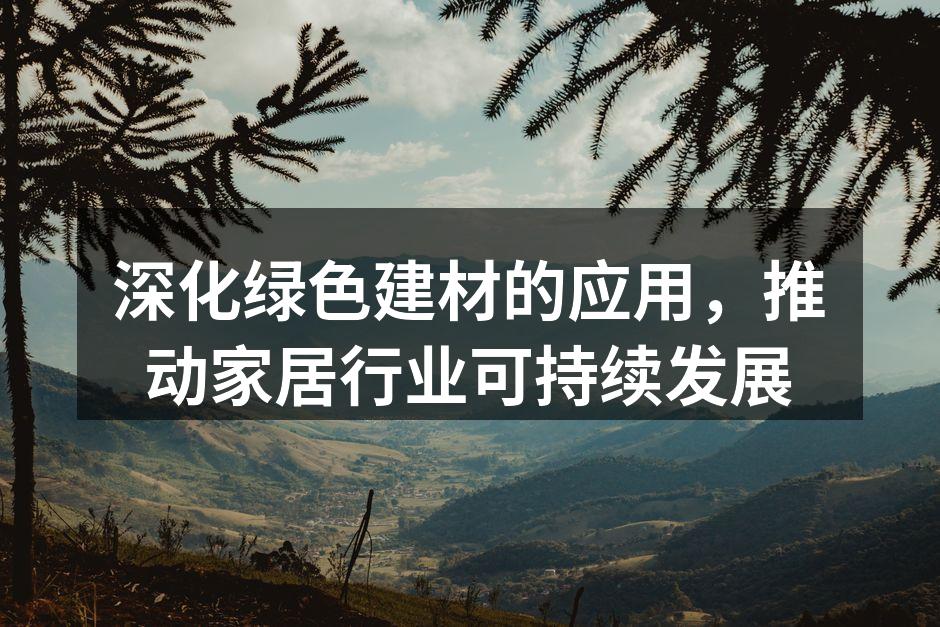 深化绿色建材的应用，推动家居行业可持续发展