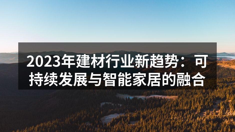2023年建材行业新趋势：可持续发展与智能家居的融合